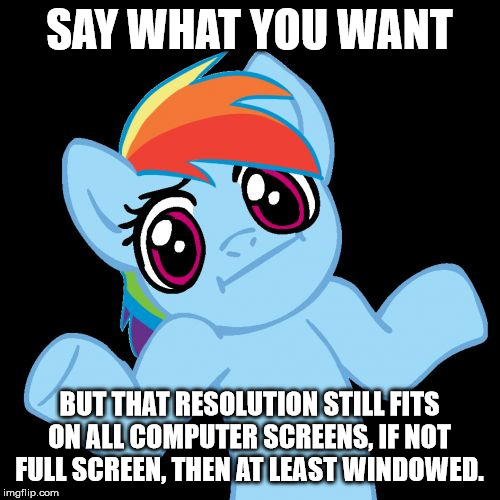 Pony Shrugs Meme | SAY WHAT YOU WANT BUT THAT RESOLUTION STILL FITS ON ALL COMPUTER SCREENS, IF NOT FULL SCREEN, THEN AT LEAST WINDOWED. | image tagged in memes,pony shrugs | made w/ Imgflip meme maker