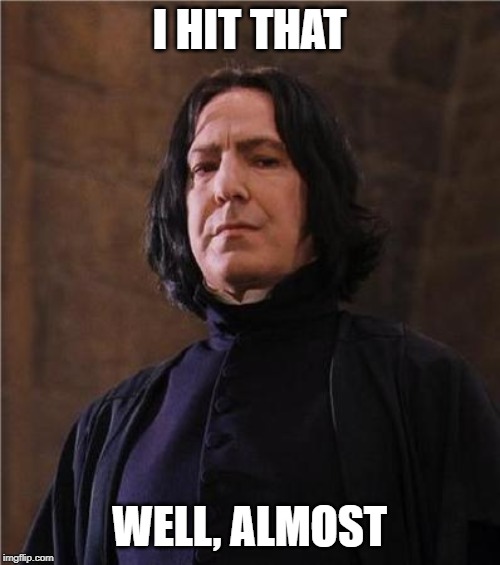 snape | I HIT THAT WELL, ALMOST | image tagged in snape | made w/ Imgflip meme maker