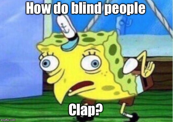 Mocking Spongebob Meme | How do blind people; Clap? | image tagged in memes,mocking spongebob | made w/ Imgflip meme maker