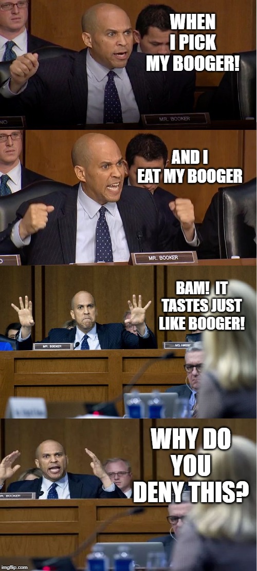 Booker on Boogers |  WHEN I PICK MY BOOGER! AND I EAT MY BOOGER; BAM!  IT TASTES JUST LIKE BOOGER! WHY DO YOU DENY THIS? | image tagged in booker mind blown,booger,boogers,politics,congress | made w/ Imgflip meme maker
