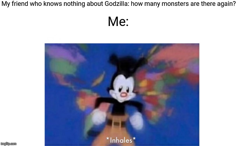 World occupied | My friend who knows nothing about Godzilla: how many monsters are there again? Me: | image tagged in world occupied | made w/ Imgflip meme maker