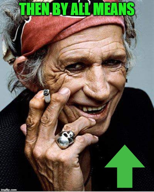 Keith Richards cigarette | THEN BY ALL MEANS | image tagged in keith richards cigarette | made w/ Imgflip meme maker