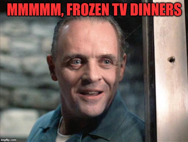 Hannibal Lecter | MMMMM, FROZEN TV DINNERS | image tagged in hannibal lecter | made w/ Imgflip meme maker