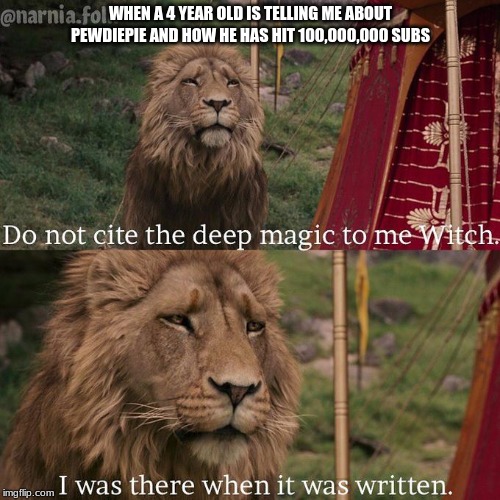 Do not cite the deep magic to me witch | WHEN A 4 YEAR OLD IS TELLING ME ABOUT PEWDIEPIE AND HOW HE HAS HIT 100,000,000 SUBS | image tagged in do not cite the deep magic to me witch | made w/ Imgflip meme maker
