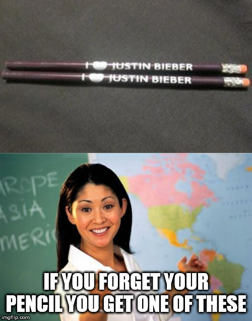 everyone will think you love justin bieber | IF YOU FORGET YOUR PENCIL YOU GET ONE OF THESE | image tagged in memes,unhelpful high school teacher,teacher,justin bieber | made w/ Imgflip meme maker