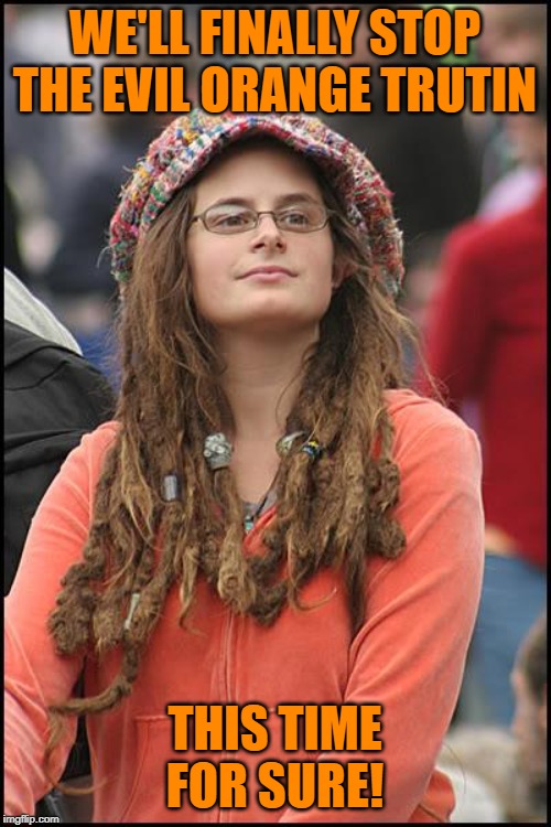 College Liberal Meme | WE'LL FINALLY STOP THE EVIL ORANGE TRUTIN THIS TIME FOR SURE! | image tagged in memes,college liberal | made w/ Imgflip meme maker