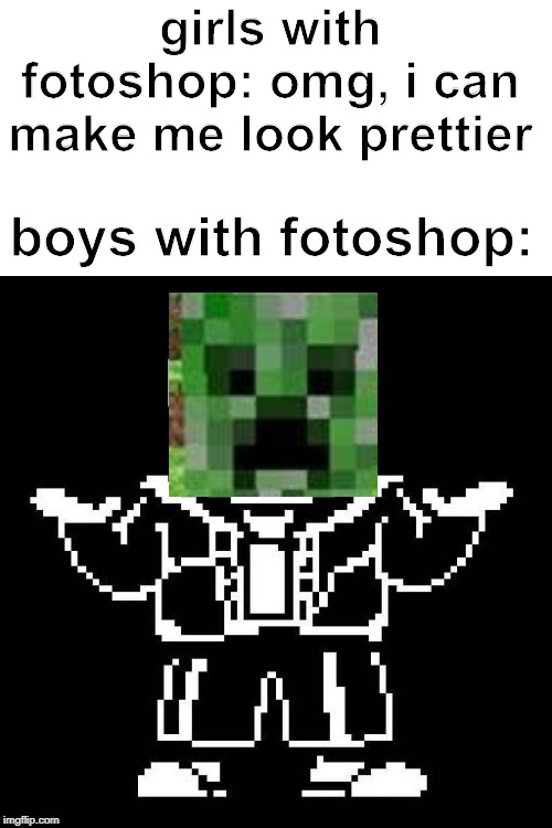 the perfect game don't exis.. | girls with fotoshop: omg, i can make me look prettier; boys with fotoshop: | image tagged in sans undertale,creeper,meme,safe 4 kidz,legit memes,lol | made w/ Imgflip meme maker