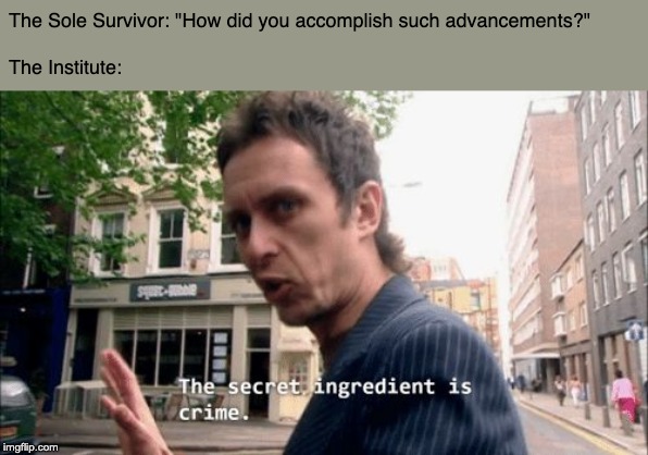 War never changes. | The Sole Survivor: "How did you accomplish such advancements?"
 
The Institute: | image tagged in the secret ingredient is crime,fallout 4,so true memes,memes | made w/ Imgflip meme maker