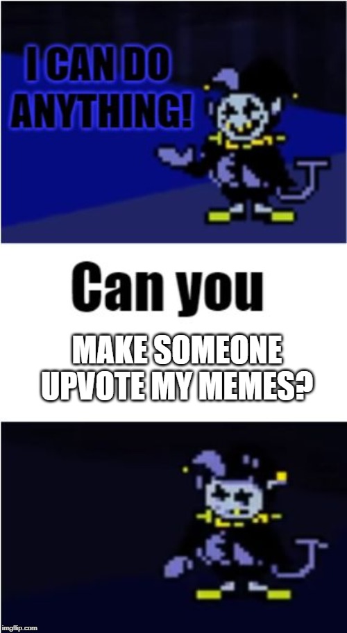 I Can Do Anything | MAKE SOMEONE UPVOTE MY MEMES? | image tagged in i can do anything | made w/ Imgflip meme maker