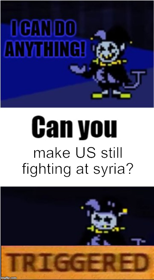 I Can Do Anything | make US still fighting at syria? | image tagged in i can do anything | made w/ Imgflip meme maker
