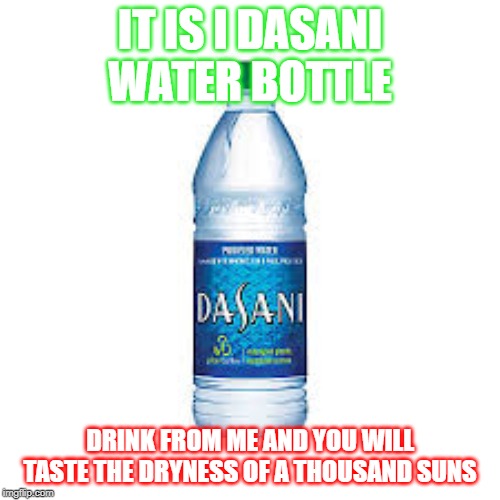 Dasani water bottle | IT IS I DASANI WATER BOTTLE; DRINK FROM ME AND YOU WILL TASTE THE DRYNESS OF A THOUSAND SUNS | image tagged in dasani,dryness | made w/ Imgflip meme maker