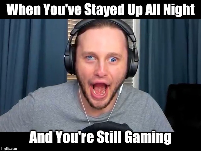 Derp ssundee | When You've Stayed Up All Night; And You're Still Gaming | image tagged in derp ssundee | made w/ Imgflip meme maker