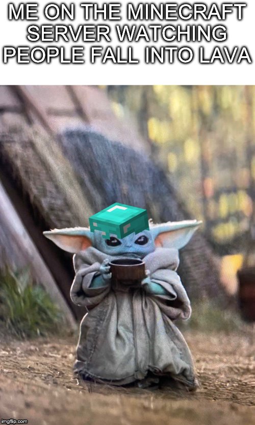 BABY YODA TEA | ME ON THE MINECRAFT SERVER WATCHING PEOPLE FALL INTO LAVA | image tagged in baby yoda tea | made w/ Imgflip meme maker