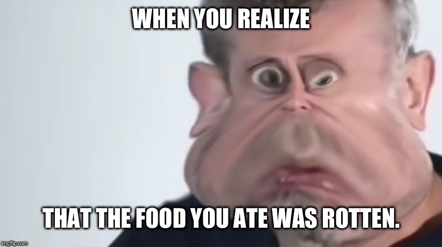 When you realize your food is rotten | WHEN YOU REALIZE; THAT THE FOOD YOU ATE WAS ROTTEN. | image tagged in problems,michael rosen,funny meme | made w/ Imgflip meme maker