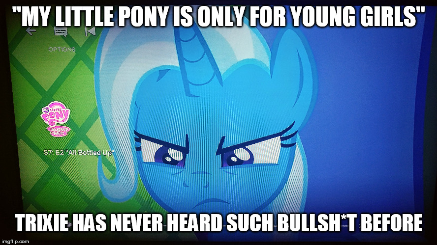 Memes are Magic | "MY LITTLE PONY IS ONLY FOR YOUNG GIRLS"; TRIXIE HAS NEVER HEARD SUCH BULLSH*T BEFORE | image tagged in my little pony,my little pony friendship is magic,mylittlepony,cartoons,cartoon | made w/ Imgflip meme maker