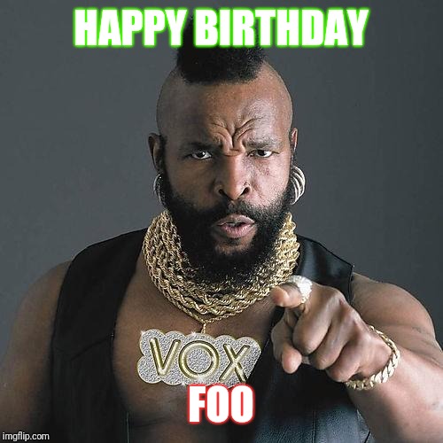 Happy Birthday Mr. T | HAPPY BIRTHDAY; FOO | image tagged in happy birthday mr t | made w/ Imgflip meme maker