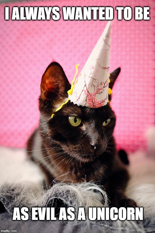 Happy Fucking Birthday | I ALWAYS WANTED TO BE; AS EVIL AS A UNICORN | image tagged in happy fucking birthday | made w/ Imgflip meme maker