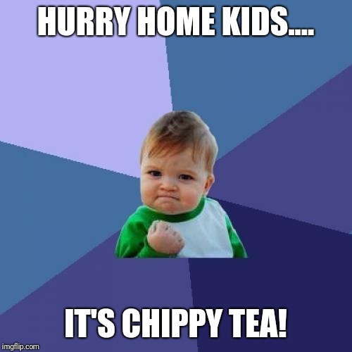 Success Kid Meme | HURRY HOME KIDS.... IT'S CHIPPY TEA! | image tagged in memes,success kid | made w/ Imgflip meme maker