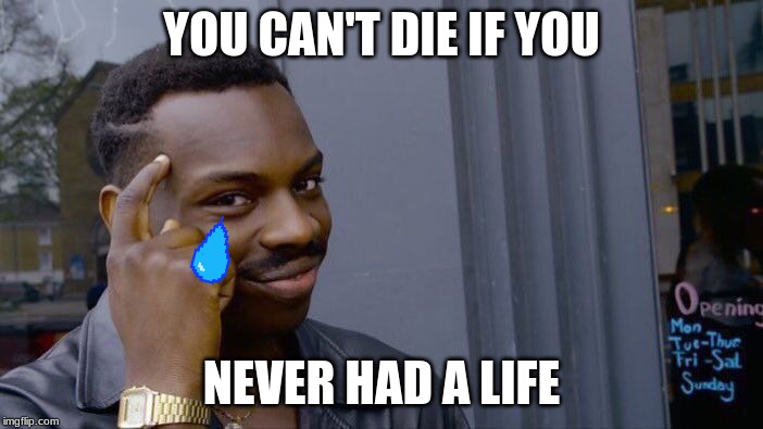 Roll Safe Think About It Meme | YOU CAN'T DIE IF YOU; NEVER HAD A LIFE | image tagged in memes,roll safe think about it | made w/ Imgflip meme maker