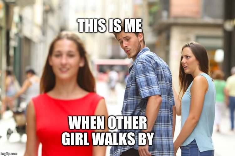 Distracted Boyfriend | THIS IS ME; WHEN OTHER GIRL WALKS BY | image tagged in memes,distracted boyfriend | made w/ Imgflip meme maker