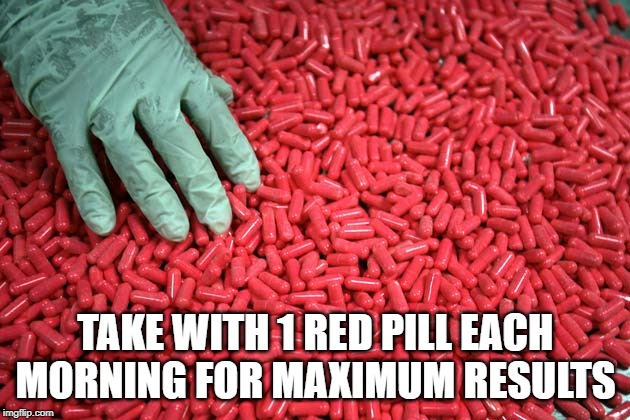 TAKE WITH 1 RED PILL EACH MORNING FOR MAXIMUM RESULTS | made w/ Imgflip meme maker