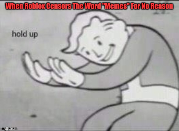 Fallout Hold Up | When Roblox Censors The Word "Memes" For No Reason | image tagged in fallout hold up | made w/ Imgflip meme maker