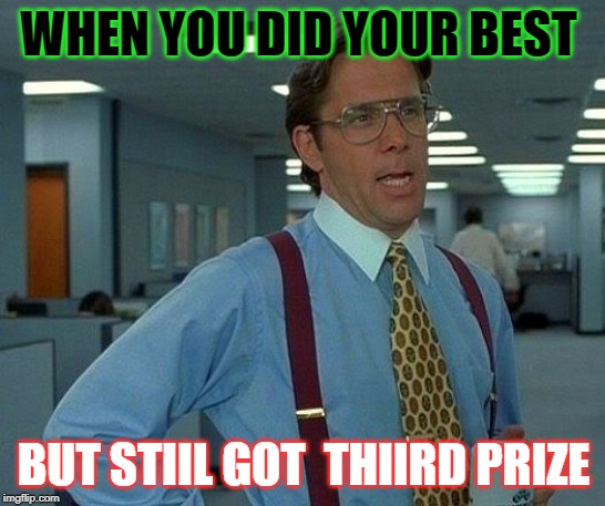 That Would Be Great Meme | WHEN YOU DID YOUR BEST; BUT STIIL GOT  THIIRD PRIZE | image tagged in memes,that would be great | made w/ Imgflip meme maker