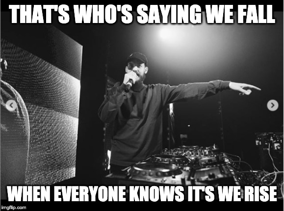 THAT'S WHO'S SAYING WE FALL; WHEN EVERYONE KNOWS IT'S WE RISE | image tagged in electronics,pop culture | made w/ Imgflip meme maker