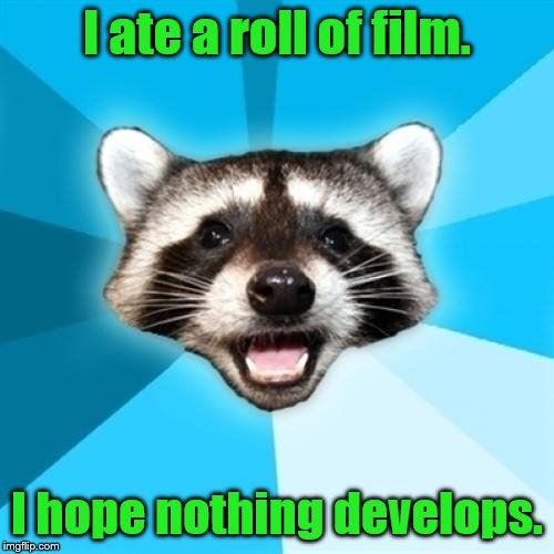 Lame Pun Coon Meme | I ate a roll of film. I hope nothing develops. | image tagged in memes,lame pun coon | made w/ Imgflip meme maker