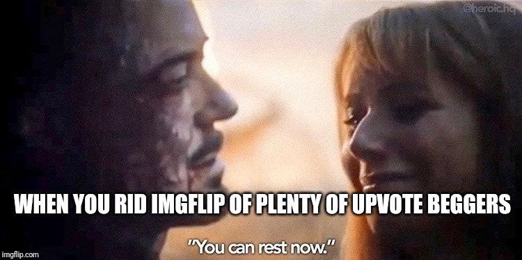 You can Rest Now | WHEN YOU RID IMGFLIP OF PLENTY OF UPVOTE BEGGERS | image tagged in you can rest now | made w/ Imgflip meme maker