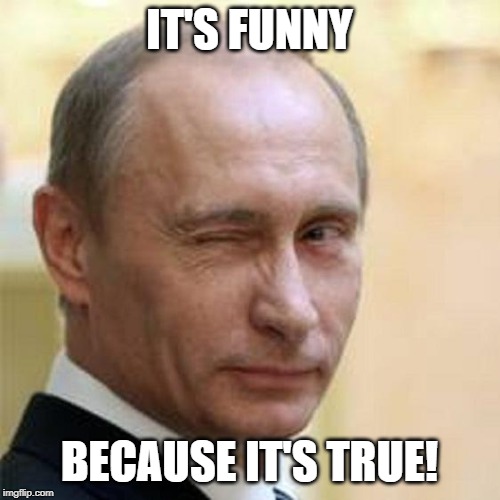 Putin Wink | IT'S FUNNY BECAUSE IT'S TRUE! | image tagged in putin wink | made w/ Imgflip meme maker