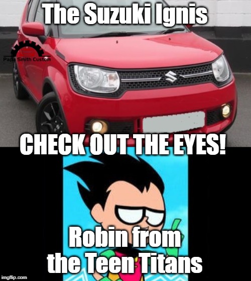 Robin vs Suzuki Ignis | The Suzuki Ignis; CHECK OUT THE EYES! Robin from the Teen Titans | image tagged in robin,teen titans,eyes,cars,lookalike,dc comics | made w/ Imgflip meme maker