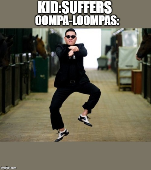 Psy Horse Dance Meme | KID:SUFFERS; OOMPA-LOOMPAS: | image tagged in memes,psy horse dance | made w/ Imgflip meme maker