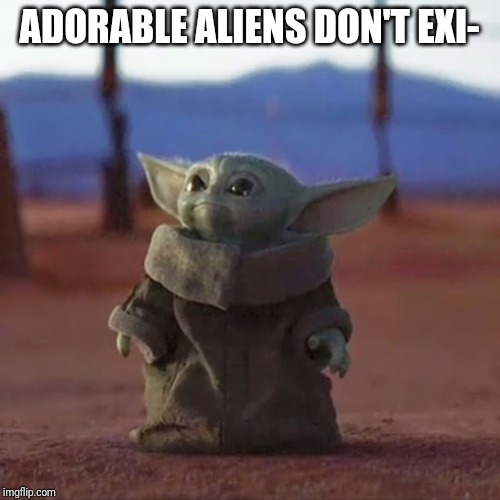 Baby Yoda |  ADORABLE ALIENS DON'T EXI- | image tagged in baby yoda | made w/ Imgflip meme maker