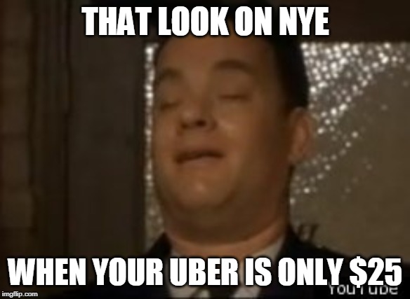 tom hanks green mile pee face | THAT LOOK ON NYE; WHEN YOUR UBER IS ONLY $25 | image tagged in tom hanks green mile pee face | made w/ Imgflip meme maker