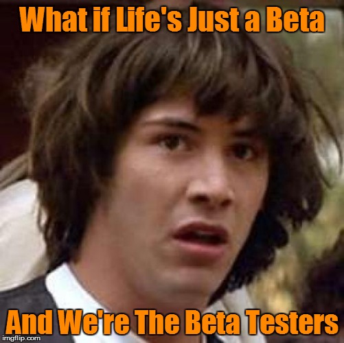 Conspiracy Keanu Meme | What if Life's Just a Beta; And We're The Beta Testers | image tagged in memes,conspiracy keanu,simulation,the meaning of life | made w/ Imgflip meme maker