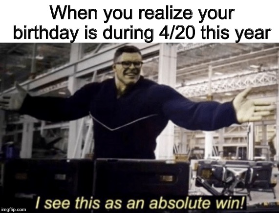 I See This as an Absolute Win! | When you realize your birthday is during 4/20 this year | image tagged in i see this as an absolute win | made w/ Imgflip meme maker