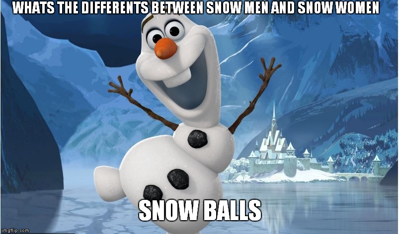 Olaf snow man contest | WHATS THE DIFFERENTS BETWEEN SNOW MEN AND SNOW WOMEN; SNOW BALLS | image tagged in olaf snow man contest | made w/ Imgflip meme maker