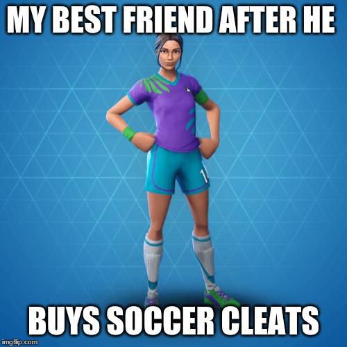 MY BEST FRIEND AFTER HE; BUYS SOCCER CLEATS | image tagged in funny memes,soccer,sports,forrnite | made w/ Imgflip meme maker