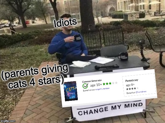 Change My Mind Meme |  Idiots; (parents giving cats 4 stars) | image tagged in memes,change my mind | made w/ Imgflip meme maker