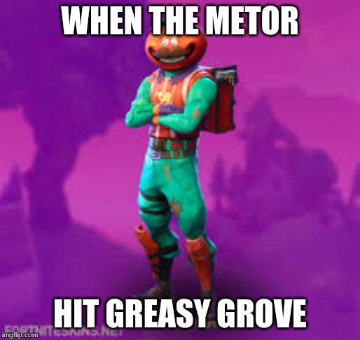 praise pizza tomato man | WHEN THE METOR; HIT GREASY GROVE | image tagged in praise pizza tomato man | made w/ Imgflip meme maker