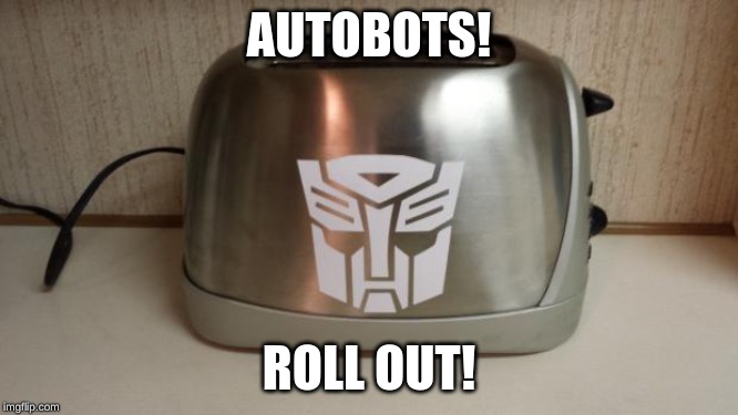 Autobot Toaster | AUTOBOTS! ROLL OUT! | image tagged in autobot toaster | made w/ Imgflip meme maker