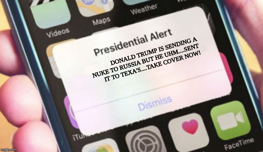 Presidential Alert Meme | DONALD TRUMP IS SENDING A NUKE TO RUSSIA BUT HE UHM....SENT IT TO TEXA'S....TAKE COVER NOW! | image tagged in memes,presidential alert | made w/ Imgflip meme maker
