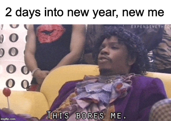 2 days into new year, new me | image tagged in boring,bored,new year,new meme,prince,dave chappelle | made w/ Imgflip meme maker
