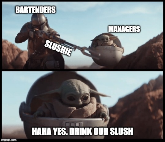 Baby Yoda | BARTENDERS; MANAGERS; SLUSHIE; HAHA YES. DRINK OUR SLUSH | image tagged in baby yoda | made w/ Imgflip meme maker