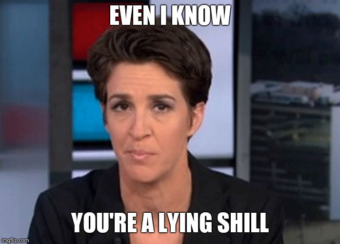 Rachel Maddow  | EVEN I KNOW YOU'RE A LYING SHILL | image tagged in rachel maddow | made w/ Imgflip meme maker