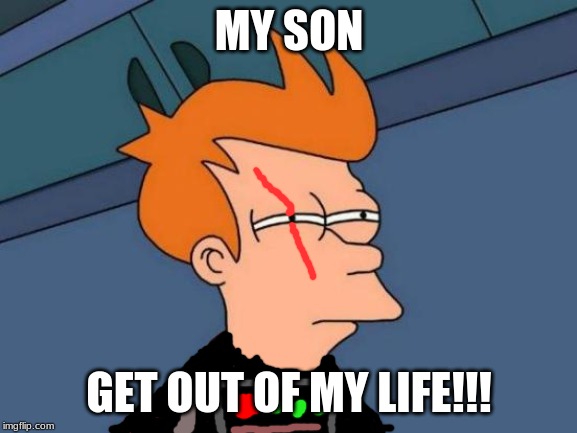 Futurama Fry Meme | MY SON; GET OUT OF MY LIFE!!! | image tagged in memes,futurama fry | made w/ Imgflip meme maker