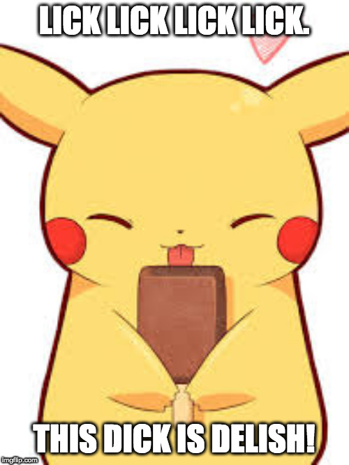 Pikachu with a Popsicle | LICK LICK LICK LICK. THIS DICK IS DELISH! | image tagged in pikachu with a popsicle | made w/ Imgflip meme maker