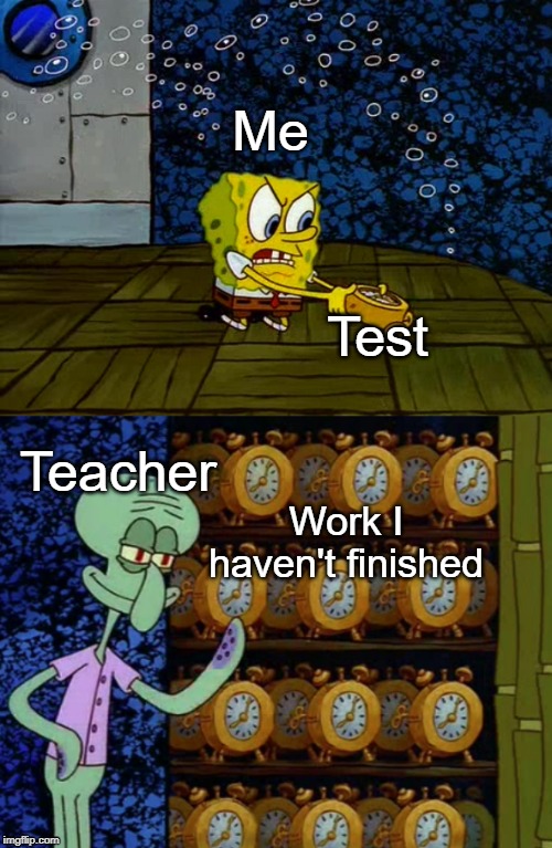 Spongebob vs Squidward Alarm Clocks | Me; Teacher; Test; Work I haven't finished | image tagged in spongebob vs squidward alarm clocks | made w/ Imgflip meme maker