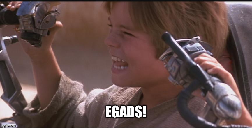 Anakin Pod Racer | EGADS! | image tagged in anakin pod racer | made w/ Imgflip meme maker